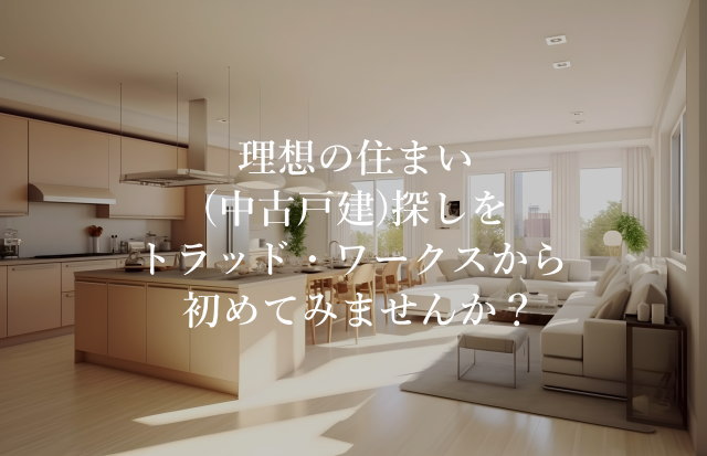 理想の住まい(中古戸建)探しをトラッド・ワークスから初めてみませんか？